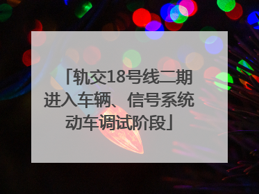 轨交18号线二期进入车辆、信号系统动车调试阶段