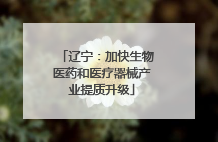 辽宁：加快生物医药和医疗器械产业提质升级