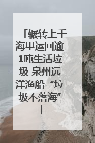 辗转上千海里运回逾1吨生活垃圾 泉州远洋渔船“垃圾不落海”