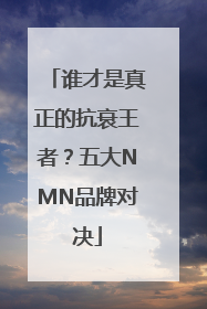 谁才是真正的抗衰王者？五大NMN品牌对决