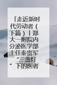 走近新时代劳动者（下篇）丨郑大一附院内分泌医学部主任秦贵军 “三盏灯”下的医者人生