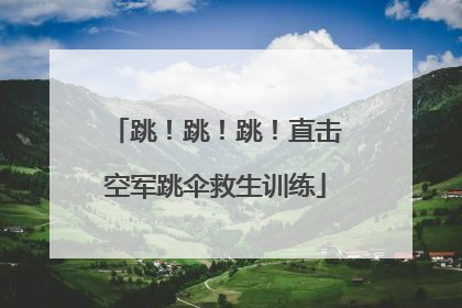 跳！跳！跳！直击空军跳伞救生训练
