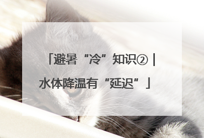 避暑“冷”知识②｜水体降温有“延迟”