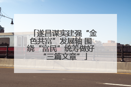 遂昌谋实建强“金色共富”发展轴 围绕“富民”统筹做好“三篇文章”