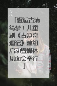 邂逅古滇绮梦！儿童剧《古滇奇遇记》建组启动暨媒体见面会举行
