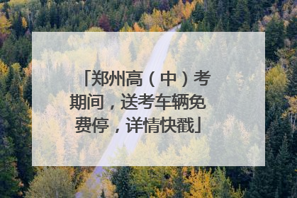 郑州高（中）考期间，送考车辆免费停，详情快戳