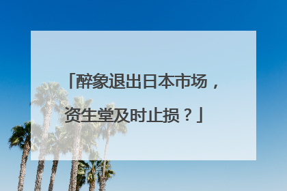 醉象退出日本市场，资生堂及时止损？