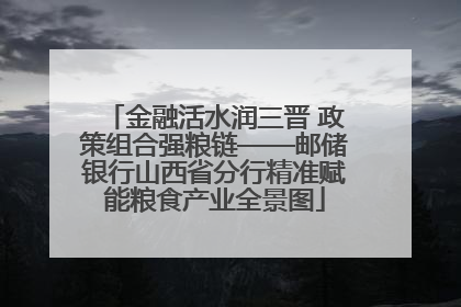 金融活水润三晋 政策组合强粮链——邮储银行山西省分行精准赋能粮食产业全景图