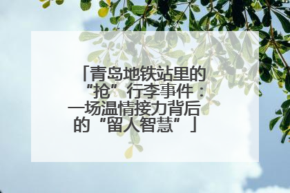 青岛地铁站里的“抢”行李事件：一场温情接力背后的“留人智慧”