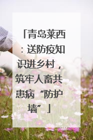 青岛莱西：送防疫知识进乡村，筑牢人畜共患病“防护墙”
