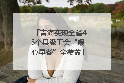 青海实现全省45个县级工会“暖心早餐”全覆盖