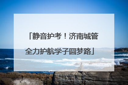 静音护考！济南城管全力护航学子圆梦路
