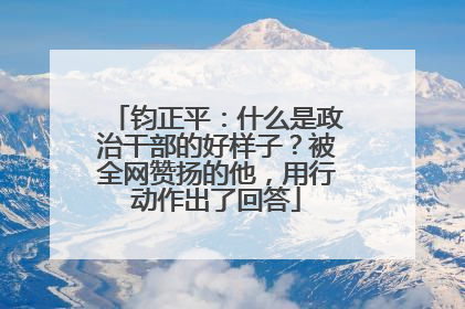 钧正平：什么是政治干部的好样子？被全网赞扬的他，用行动作出了回答