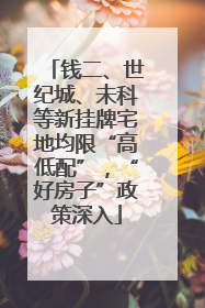 钱二、世纪城、未科等新挂牌宅地均限“高低配”，“好房子”政策深入