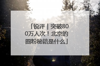 锐评｜突破800万人次！北京的圈粉秘籍是什么