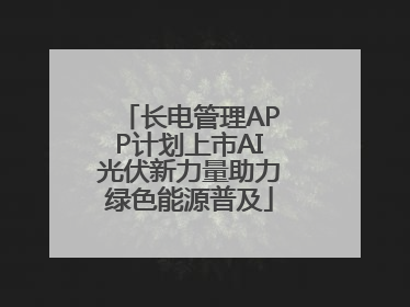 长电管理APP计划上市AI光伏新力量助力绿色能源普及