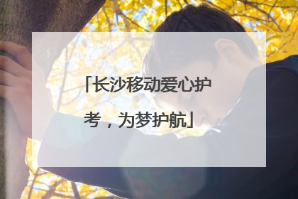 长沙移动爱心护考，为梦护航