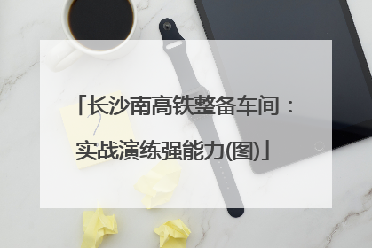 长沙南高铁整备车间：实战演练强能力(图)