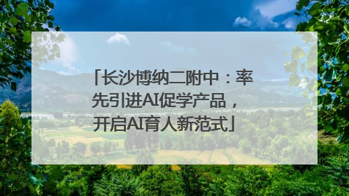 长沙博纳二附中：率先引进AI促学产品，开启AI育人新范式