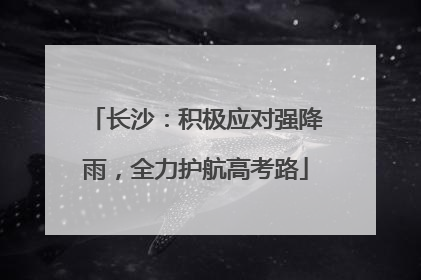 长沙：积极应对强降雨，全力护航高考路