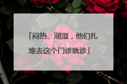 闷热、潮湿，他们扎堆去这个门诊就诊