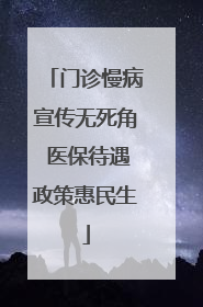 门诊慢病宣传无死角 医保待遇政策惠民生