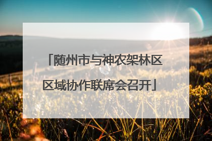 随州市与神农架林区区域协作联席会召开