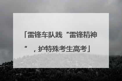 雷锋车队践“雷锋精神”，护特殊考生高考