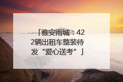 雅安雨城：422辆出租车整装待发“爱心送考”