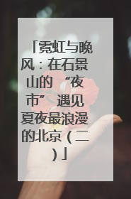 霓虹与晚风：在石景山的 “夜市” 遇见夏夜最浪漫的北京（二）
