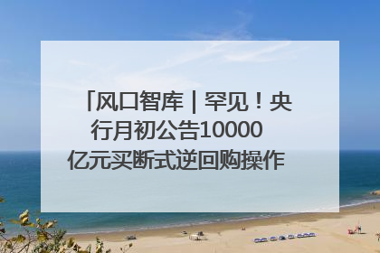 风口智库｜罕见！央行月初公告10000亿元买断式逆回购操作，什么信号？