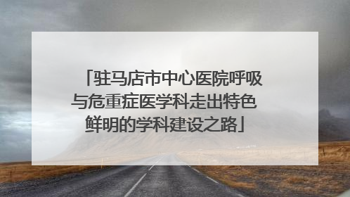 驻马店市中心医院呼吸与危重症医学科走出特色鲜明的学科建设之路