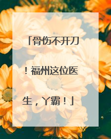 骨伤不开刀！福州这位医生，丫霸！