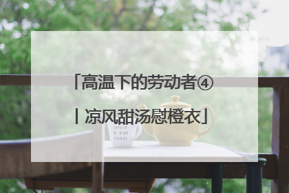 高温下的劳动者④丨凉风甜汤慰橙衣