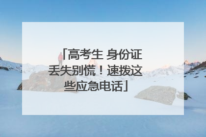 高考生 身份证丢失别慌！速拨这些应急电话