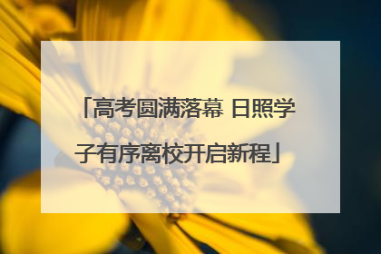 高考圆满落幕 日照学子有序离校开启新程