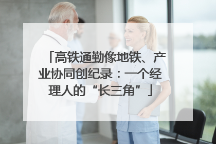 高铁通勤像地铁、产业协同创纪录：一个经理人的“长三角”