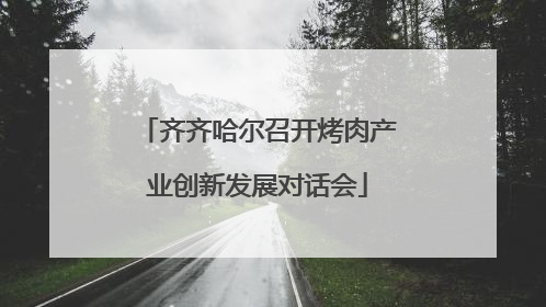 齐齐哈尔召开烤肉产业创新发展对话会