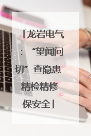 龙岩电气：“望闻问切”查隐患 精检精修保安全