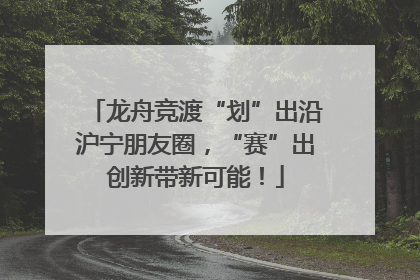 龙舟竞渡“划”出沿沪宁朋友圈，“赛”出创新带新可能！