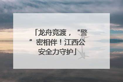 龙舟竞渡，“警”密相伴！江西公安全力守护