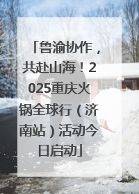 鲁渝协作，共赴山海！2025重庆火锅全球行（济南站）活动今日启动