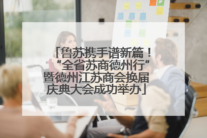 鲁苏携手谱新篇！“全省苏商德州行”暨德州江苏商会换届庆典大会成功举办