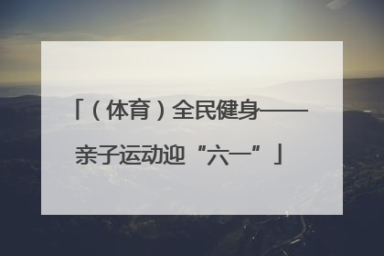 (体育)全民健身——亲子运动迎“六一”