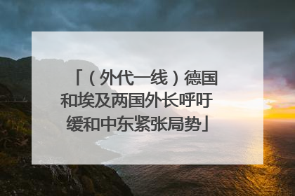 （外代一线）德国和埃及两国外长呼吁缓和中东紧张局势