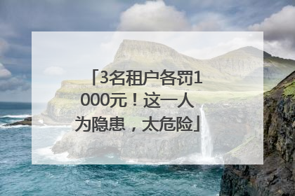 3名租户各罚1000元！这一人为隐患，太危险