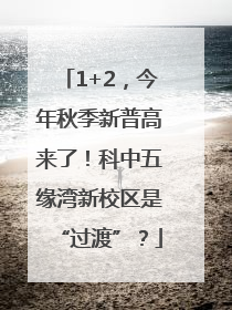 1+2，今年秋季新普高来了！科中五缘湾新校区是“过渡”？