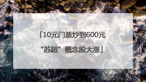 10元门票炒到600元 “苏超”概念股大涨