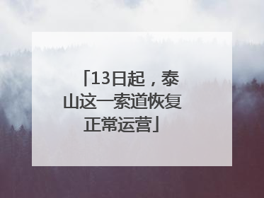 13日起，泰山这一索道恢复正常运营