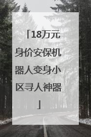 18万元身价安保机器人变身小区寻人神器